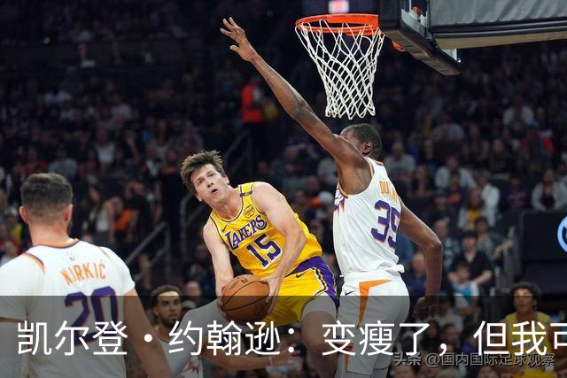 凯尔登·约翰逊：变瘦了，但我可还是个壮汉！