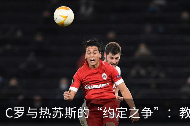 C罗与热苏斯的“约定之争”：教练与巨星的戏剧性冲突
